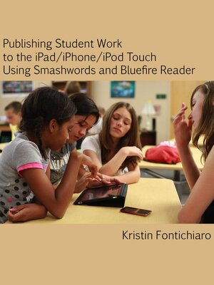 cover image of Publishing Student Writing to the iPad/iPhone/iPod Touch Using Smashwords and Bluefire Reader
